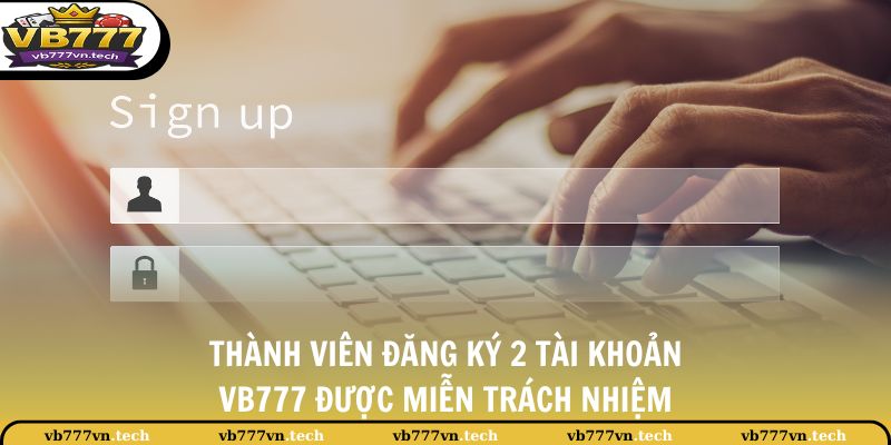 Miễn Trừ Trách Nhiệm 2 Thành viên đăng ký 2 tài khoản, VB777 được miễn trách nhiệm