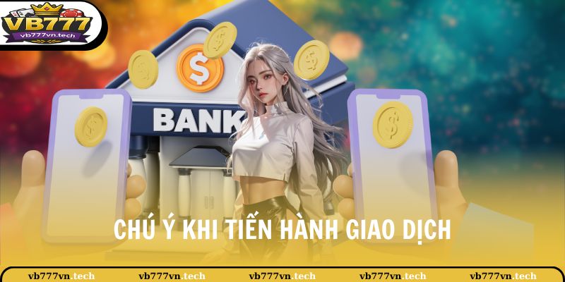 VB777 Nạp Tiền 2 Chú ý khi tiến hành giao dịch