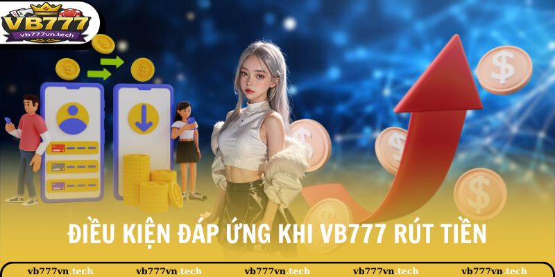 VB777 Rút Tiền 2 Điều kiện đáp ứng khi VB777 rút tiền
